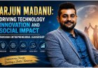 Arjun Madanu: Driving Technology Innovation and Social Impact Through Entrepreneurial Leadership